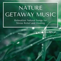 Anxiety Relief - Nature Getaway Music: Relaxation Natural Songs for Stress Relief and Healing