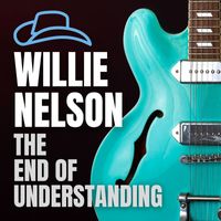 Willie Nelson - The End of Understanding: Willie Nelson