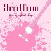 Sheryl Crow - Love Is A Good Thing: Sheryl Crow