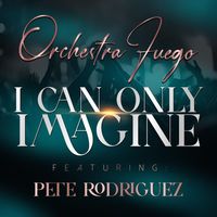 Orchestra Fuego - I Can Only Imagine (feat. Pete Rodriguez)