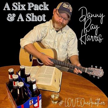 Danny Ray Harris - A Six Pack and a Shot