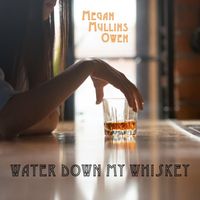Megan Mullins Owen - Water Down My Whiskey