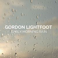 Gordon Lightfoot - Early Morning Rain: Gordon Lightfoot