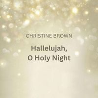Christine Brown - Hallelujah, O Holy Night