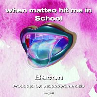 Bacon - when matteo hit me in School
