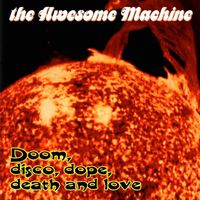 The Awesome Machine - Doom, Disco, Dope, Death & Love