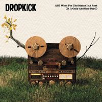 Dropkick - All I Want for Christmas Is a Rest (Is It Only Another Day?)
