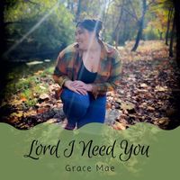 Grace Mae - Lord I Need You