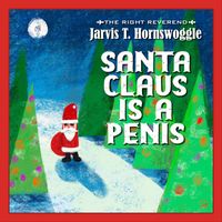 The Right Reverend Jarvis T. Hornswoggle - Santa Claus Is a Penis (Explicit)