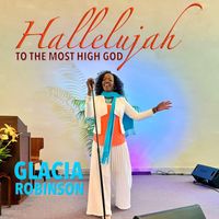 Glacia Robinson - Hallelujah to the Most High God
