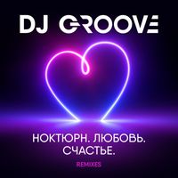 DJ Groove - Ноктюрн. Любовь. Счастье. Remixes