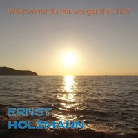Ernst Holzmann - Wo kommst du her, wo gehst du hin