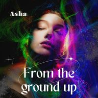 Asha - From the Ground Up (Explicit)