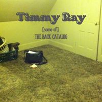 Timmy Ray - (some of) THE BACK CATALOG