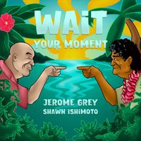 Jerome Grey & Shawn Ishimoto - Wait Your Moment