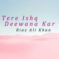 Riaz Ali Khan - Tere Ishq Deewana Kar