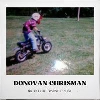 Donovan Chrisman - No Tellin' Where I'd Be