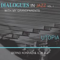 Bernd Konrad & Ilja Ruf - Utopia - Dialogues in Jazz with My Grandparents, Vol. 1