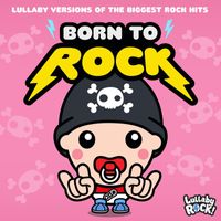 Lullaby Rock! - Born to Rock : Lullaby Versions of the Biggest Rock Hits