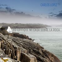 Carlos Lopez - Yo Edifique Mi Casa Sobre la Roca
