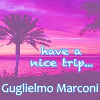 Guglielmo Marconi - Have a Nice Trip...