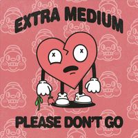 Extra Medium - Please Don't Go