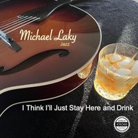 Michael Laky - I Think I'll Just Stay Here and Drink