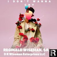 Reginald Wiseman, Sr. - I Don't Wanna Cry