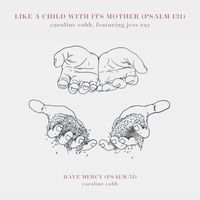 Caroline Cobb - Like A Child With Its Mother (Psalm 131) / Have Mercy (Psalm 51)