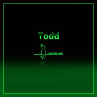 TODD - Love me now