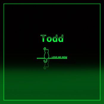 TODD - Love me now