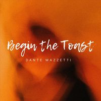Dante Mazzetti - Begin the Toast