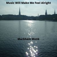 Markham Monk - Music Will Make Me Feel Alright