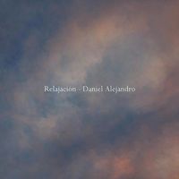 Daniel Alejandro - Relajación (Música para Relajarte, Dormir y Meditar, Música para Emocionarse, Contemplar y Descansar)