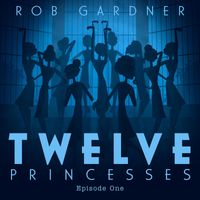 Rob Gardner - Twelve Princesses Episode One