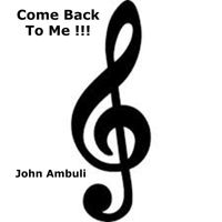 John Ambuli - Come Back To Me !!!