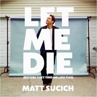 Matt Sucich - Let Me Die (Before They Find Me Like This)