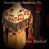 John Batdorf - Something's Bothering Me