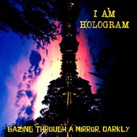 I Am Hologram - Gazing Through A Mirror, Darkly (Explicit)