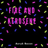 Aeryk Bacon - Fire and Kerosene