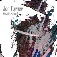 Jon Turner - Would It Matter?