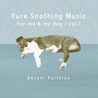 Antoni Polikizo - Pure Soothing Music for Me and My Dog, Vol. 1