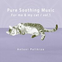 Antoni Polikizo - Pure Soothing Music for Me and My Cat, Vol. 1