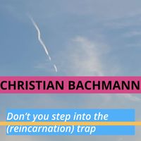 Christian Bachmann - Don't You Step into the (Reincarnation) Trap