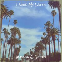 Amesha C. Smith - I Need My Latte