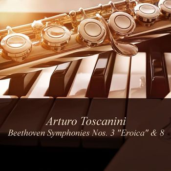 Arturo Toscanini, NBC Symphony Orchestra - Arturo Toscanini: Beethoven Symphonies Nos. 3 "Eroica" & 8