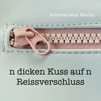 Andreas Max Martin - N dicken Kuss auf n Reissverschluss