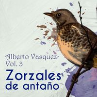 Alberto Vázquez - Zorzales de Antaño / Alberto Vasquez Vol. 3