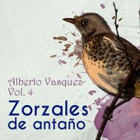 Alberto Vázquez - Zorzales de Antaño / Alberto Vasquez Vol. 4