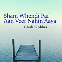 Ghulam Abbas - Sham Whendi Pai Aan Veer Nahin Aaya